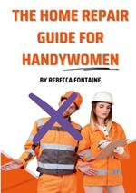 The Home Repair Guide For Handywomen: How Any Handywoman Can Fix Up Their Home Simply And Easily