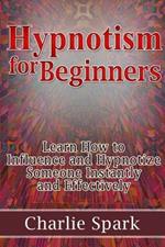 Hypnotism for Beginners. Learn How to Influence and Hypnotize Someone Instantly and Effectively