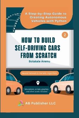 How to Build Self-Driving Cars From Scratch, Part 2: A Step-by-Step Guide to Creating Autonomous Vehicles With Python - Bolakale Aremu - cover