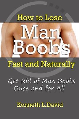 How to Lose Man Boobs Fast and Naturally: Get Rid of Man Boobs Once and for All - Kenneth L.David - cover