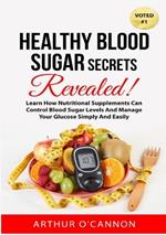 Healthy Blood Sugar Secrets Revealed: Learn How Nutritional Supplements Can Control Blood Sugar Levels And Manage Your Glucose Simply And Easily