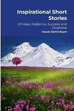 Inspirational Short Stories: Of Hope, Resilience, Success, and Greatness