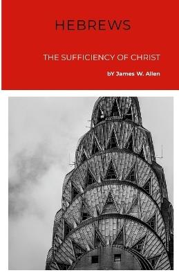 Hebrews: The Sufficiency Of Christ - James W Allen - cover