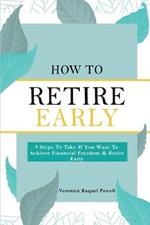 How To Retire Early: 9 Steps To Take If You Want To Achieve Freedom & Retire Early