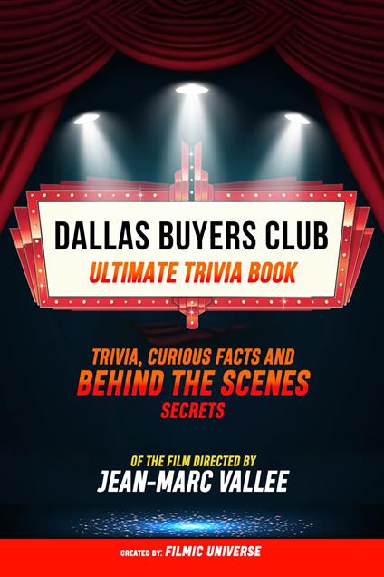 Dallas Buyers Club - Ultimate Trivia Book: Trivia, Curious Facts And Behind The Scenes Secrets Of The Film Directed By Jean-Marc Vallée