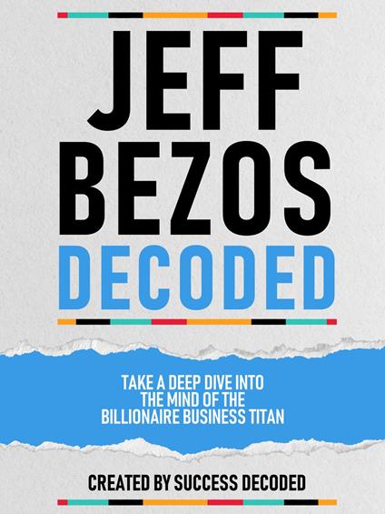 Jeff Bezos Decoded - Take A Deep Dive Into The Mind Of The Billionaire Business Titan