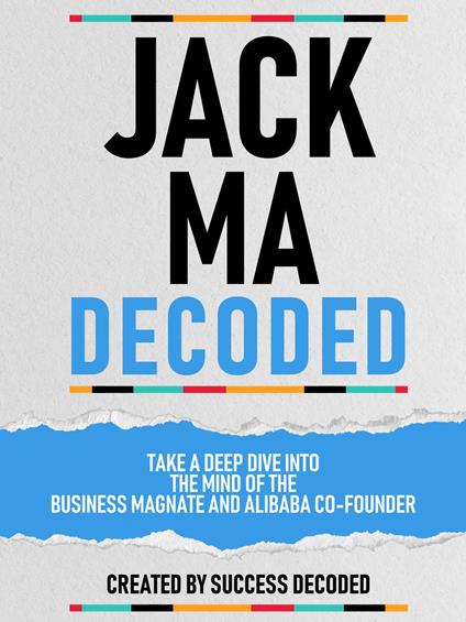 Jack Ma Decoded - Take A Deep Dive Into The Mind Of The Business Magnate And Alibaba Co-Founder