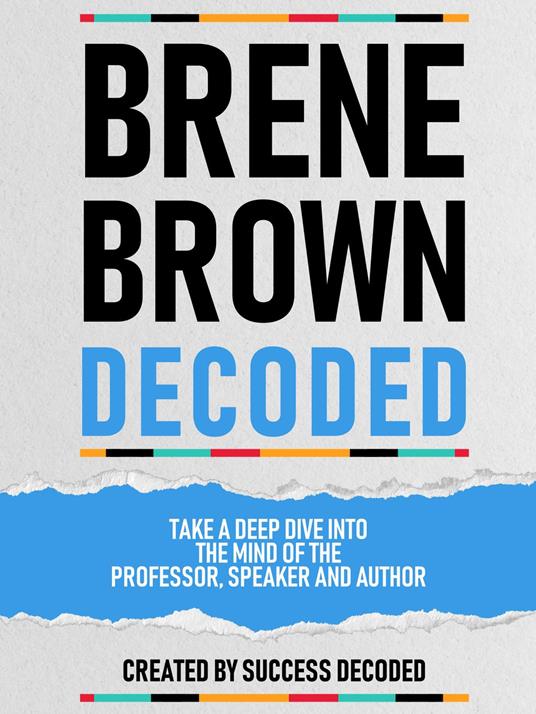 Brene Brown Decoded - Take A Deep Dive Into The Mind Of The Professor, Speaker And Author