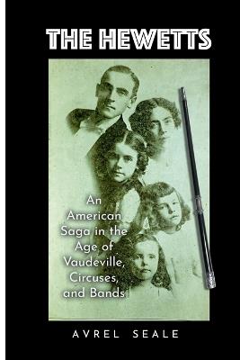 The Hewetts: An American Saga in the Age of Vaudeville, Circuses, and Bands - Avrel Seale - cover