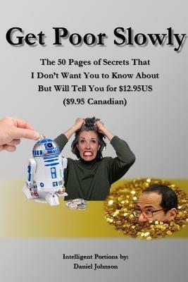 Get Poor Slowly: The 50 Pages of Secrets That I Don't Want You to Know About But Will Tell You for $12.95US ($9.95 Canadian) - Daniel Johnson - cover