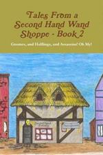 Tales From A Second Hand Wand Shoppe: Book 2 - Gnomes, and Halflings, and Assassins! Oh My!