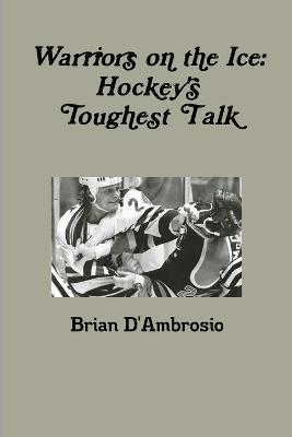 Warriors on the Ice: Hockey's Toughest Talk - Brian D'Ambrosio - cover