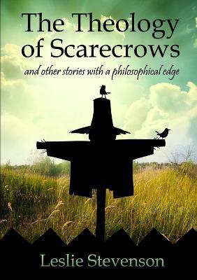 The Theology of Scarecrows: and other stories with a philosophical edge - Leslie Stevenson - cover