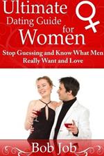 Ultimate Dating Guide for Women: Stop Guessing and Know What Men Really Want and Love