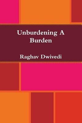 Unburdening A Burden - Raghav Dwivedi - cover