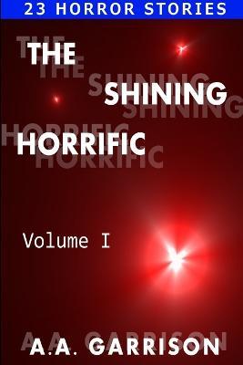 The Shining Horrific: A Collection of Horror Stories - Volume I - A A Garrison - cover