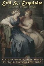 Evil & Exquisite: Reflections On Helen of Troy And Other Essays On Classical Antiquity