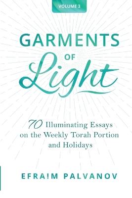 Garments of Light: 70 Illuminating Essays on the Weekly Torah Portion and Holidays, Volume 3 - Efraim Palvanov - cover