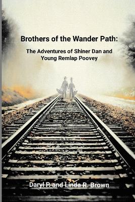 Brothers of the Wander Path: The Adventures of Shiner Dan and Young Remlap Poovey - Daryl P Brown,Linda Brown - cover
