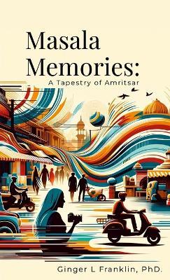 Masala Memories: A Tapestry of Amritsar - Ginger L Franklin - cover