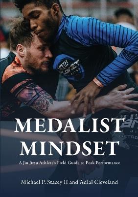 Medalist Mindset: A Jiu Jitsu Athlete's Field Guide to Peak Performance - Michael P Stacey,Adlai Cleveland - cover