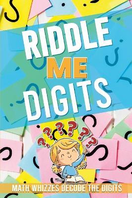 Riddle Me Digits: 52 pages of amazing riddles with answers. Math Whizzes Decode the Digits !! - Hayde Miller - cover