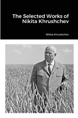 The Selected Works of Nikita Khrushchev - Nikita Khrushchev - cover