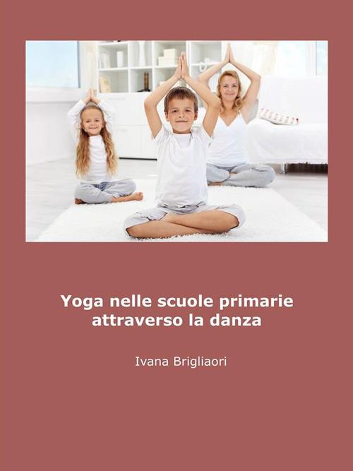 Yoga. Nelle scuole primarie attraverso la danza (dagli asini agli asana) - Ivana Brigliadori - ebook