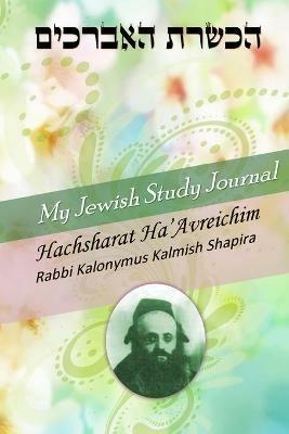 My Jewish Study Journal - Hachsharat Ha'avreichim by Rabbi Kalonymus Kalmish Shapira - cover