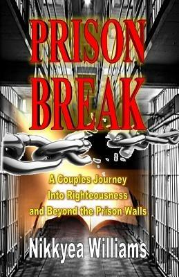 Prison Break: A Couples Journey Into Righteousness and Beyond the Prison Walls - Nikkyea Williams - cover