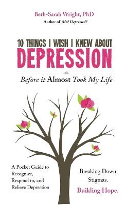 10 Things I Wish I Knew About Depression Before it Almost Took My Life - Beth-Sarah Wright - cover