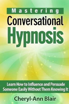 Mastering Conversational Hypnosis: Learn How to Influence and Persuade Someone Easily Without Them Knowing It - Cheryl-Ann Blair - cover