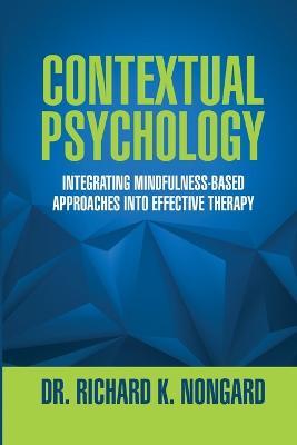 Contextual Psychology: Integrating Mindfulness-Based Approaches Into Effective Therapy - Richard Nongard - cover