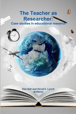 The Teacher as Researcher: Case Studies in Educational Research - Ken Sell,David E. Lynch - cover