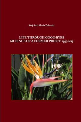 Life Through Good-Byes. Musings of a Former Priest: 1937-2013 - Wojciech Maria Zalewski - cover