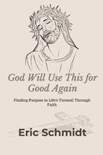 God Will Use This for Good Again: Finding Purpose in Life's Turmoil Through Faith