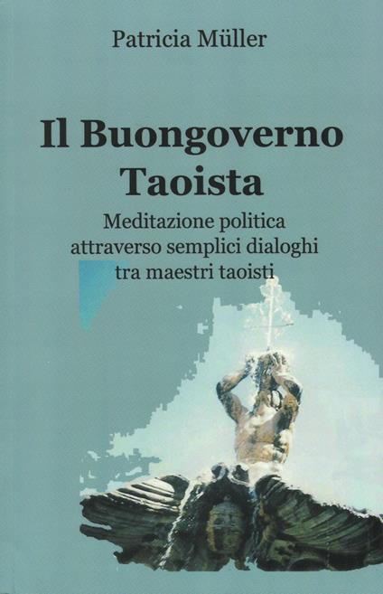 Il Buongoverno Taoista: Meditazione politica attraverso semplici dialoghi tra maestri taoisti - Patricia Müller - ebook