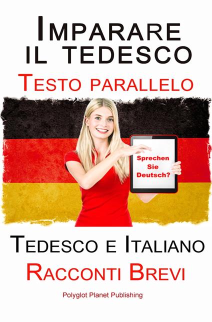 Imparare il tedesco - Bilingue (Testo parallelo) Racconti Brevi (Tedesco e Italiano) - Polyglot Planet Publishing - ebook