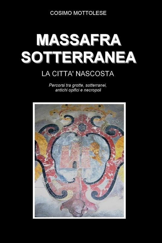 Massafra sotterranea: La Città nascosta - Cosimo Mottolese - ebook