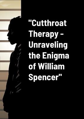 "Cutthroat Therapy - Unraveling the Enigma of William Spencer" - William West - cover