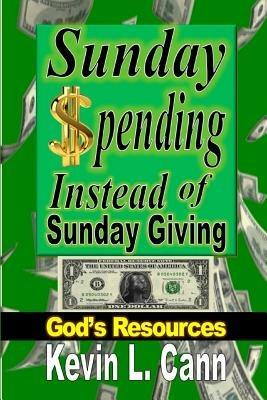 Sunday Spending Instead of Sunday Giving: God's Resources - Kevin L Cann - cover