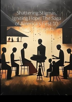 "Shattering Stigmas, Igniting Hope: The Saga of America's First 10 Black Therapists" - William West - cover