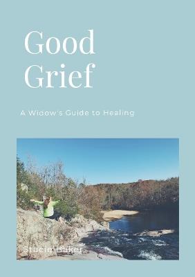 Good Grief: A Widow's Guide to Healing - Stacie Baker - cover