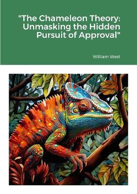 "The Chameleon Theory: Unmasking the Hidden Pursuit of Approval" - William West - cover