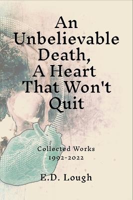 An Unbelievable Death, A Heart That Won't Quit: Collected Works 1992-2022 - E D Lough - cover