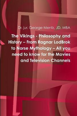 The Vikings - Philosophy and History - From Ragnar LodBrok to Norse Mythology - All you need to know for the Movies and Television Channels - George Mentz - cover