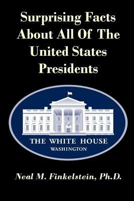 Surprising Facts About All of the United States Presidents - Ph.D., Neal M. Finkelstein - cover