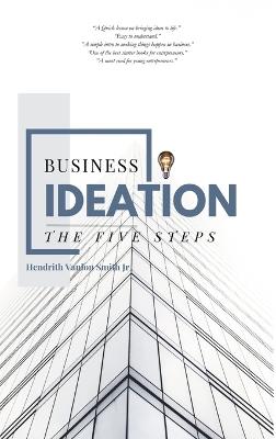 Business Ideation: The Five Steps - Hendrith Vanlon Smith Jr - cover