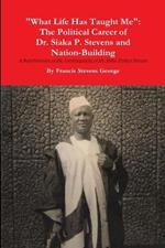 What Life Has Taught Me: The Political Career of Dr. Siaka Probyn Stevens and Nation Building. A Republication of the Autobiography of Siaka Stevens