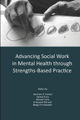 Advancing Social Work in Mental Health Through Strengths Based Practice - Abraham P. Francis,Venkat Pulla,Michael Clark - cover